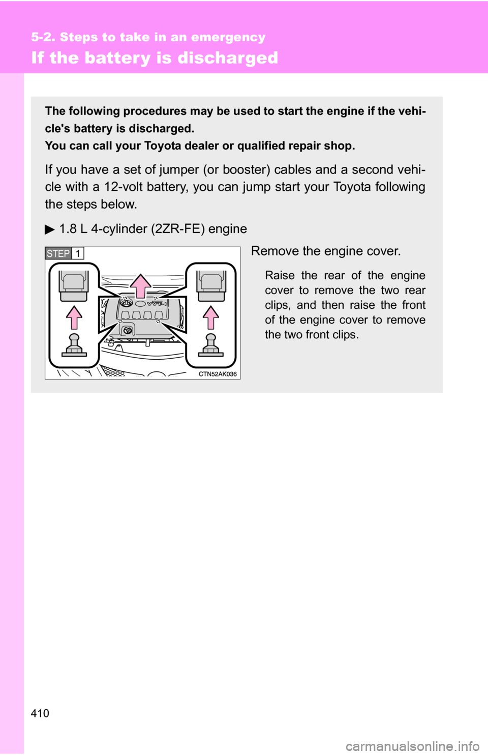 TOYOTA COROLLA 2010 10.G Owners Manual 410
5-2. Steps to take in an emergency
If the batter y is discharged
The following procedures may be used to start the engine if the vehi-
cles battery is discharged.
You can call your Toyota dealer 