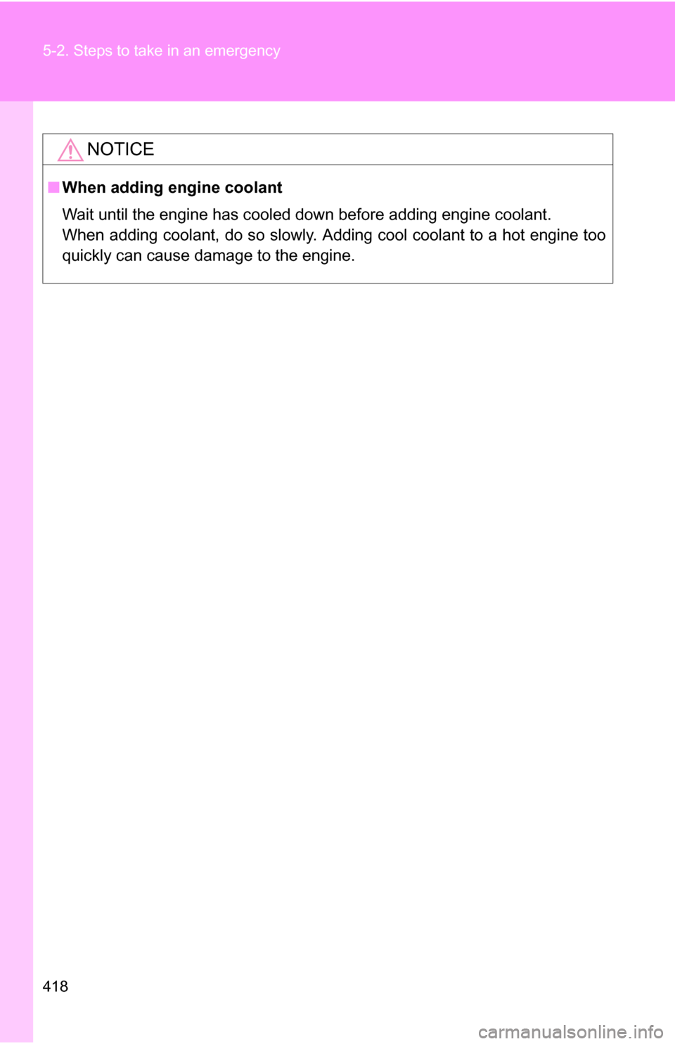 TOYOTA COROLLA 2010 10.G Owners Manual 418 5-2. Steps to take in an emergency
NOTICE
■When adding engine coolant
Wait until the engine has cooled down before adding engine coolant.
When adding coolant, do so slowly. Adding cool coolant t