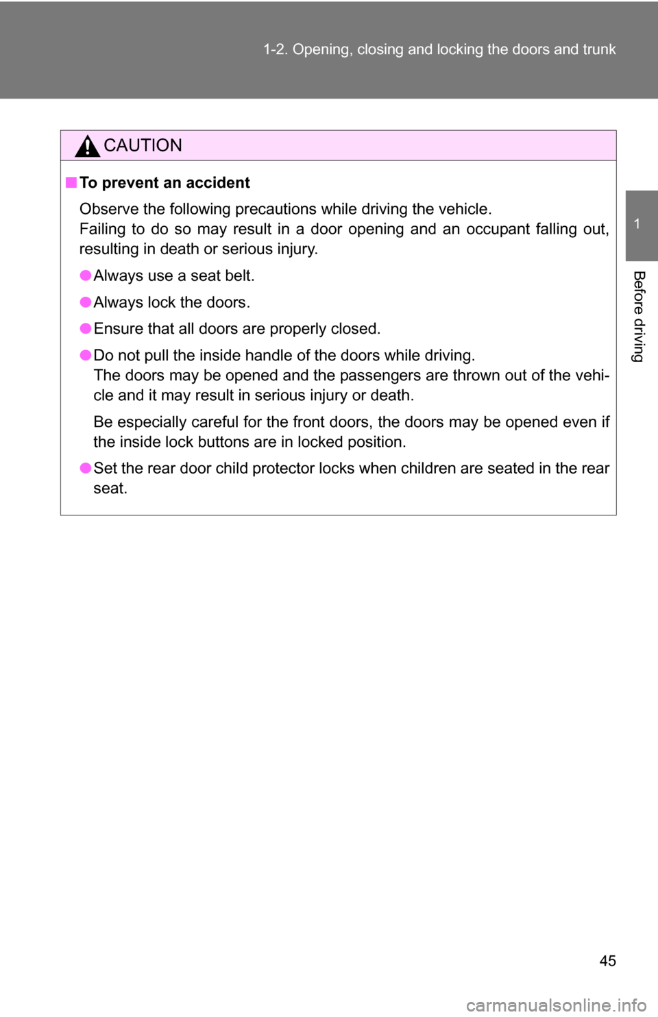 TOYOTA COROLLA 2010 10.G Owners Manual 45
1-2. Opening, closing and locking the doors and trunk
1
Before driving
CAUTION
■
To prevent an accident
Observe the following precautions while driving the vehicle.
Failing to do so may result in