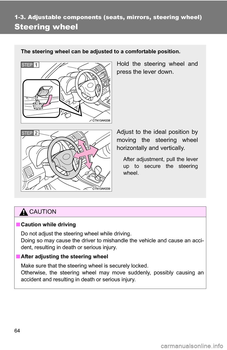 TOYOTA COROLLA 2010 10.G Owners Manual 64
1-3. Adjustable components (seats, mirrors, steering wheel)
Steering wheel
CAUTION
■Caution while driving
Do not adjust the steering wheel while driving.
Doing so may cause the driver to mishandl