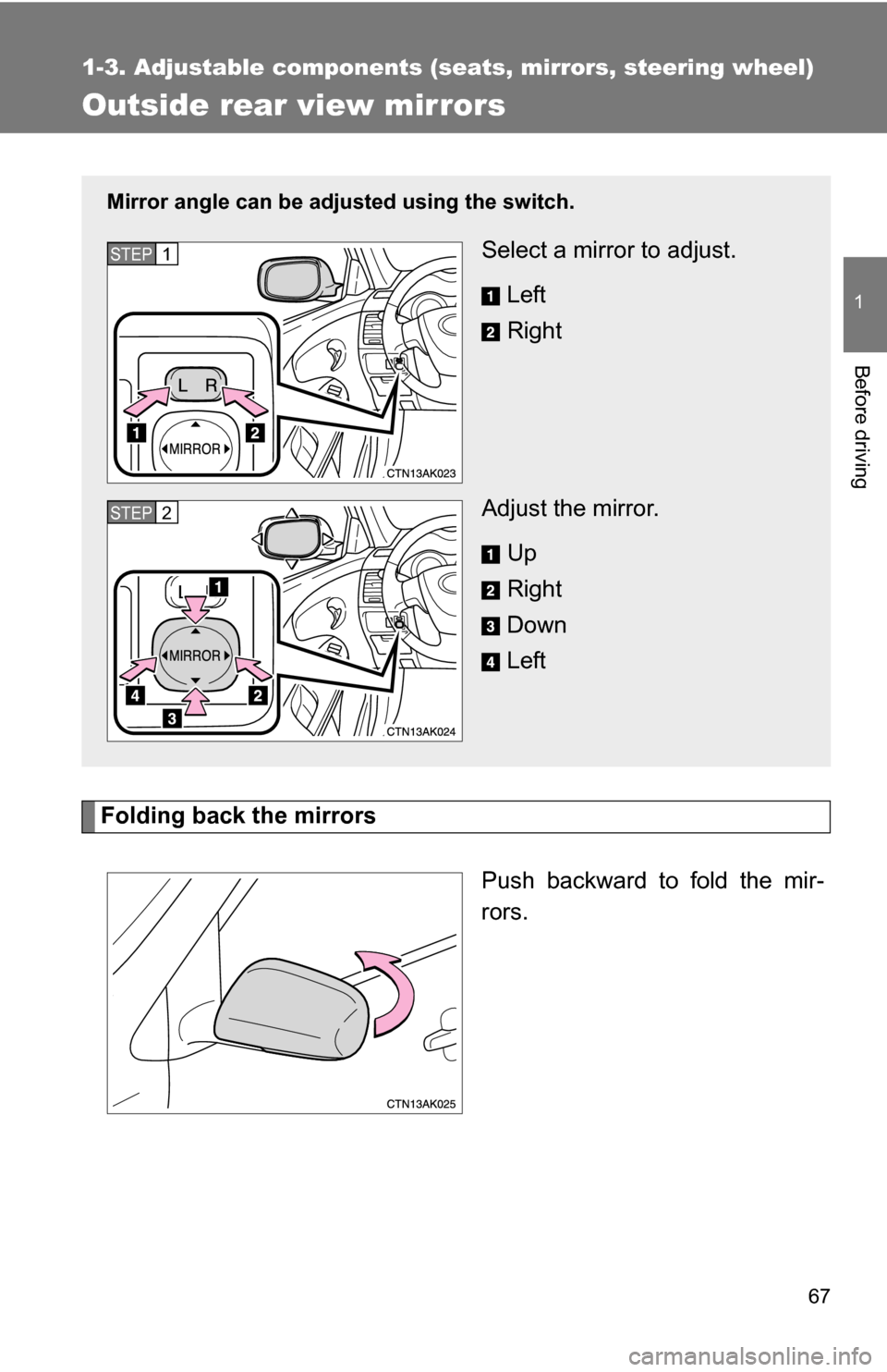 TOYOTA COROLLA 2010 10.G Owners Manual 67
1
1-3. Adjustable components (seats, mirrors, steering wheel)
Before driving
Outside rear view mirrors
Folding back the mirrorsPush backward to fold the mir-
rors.
Mirror angle can be adjusted usin