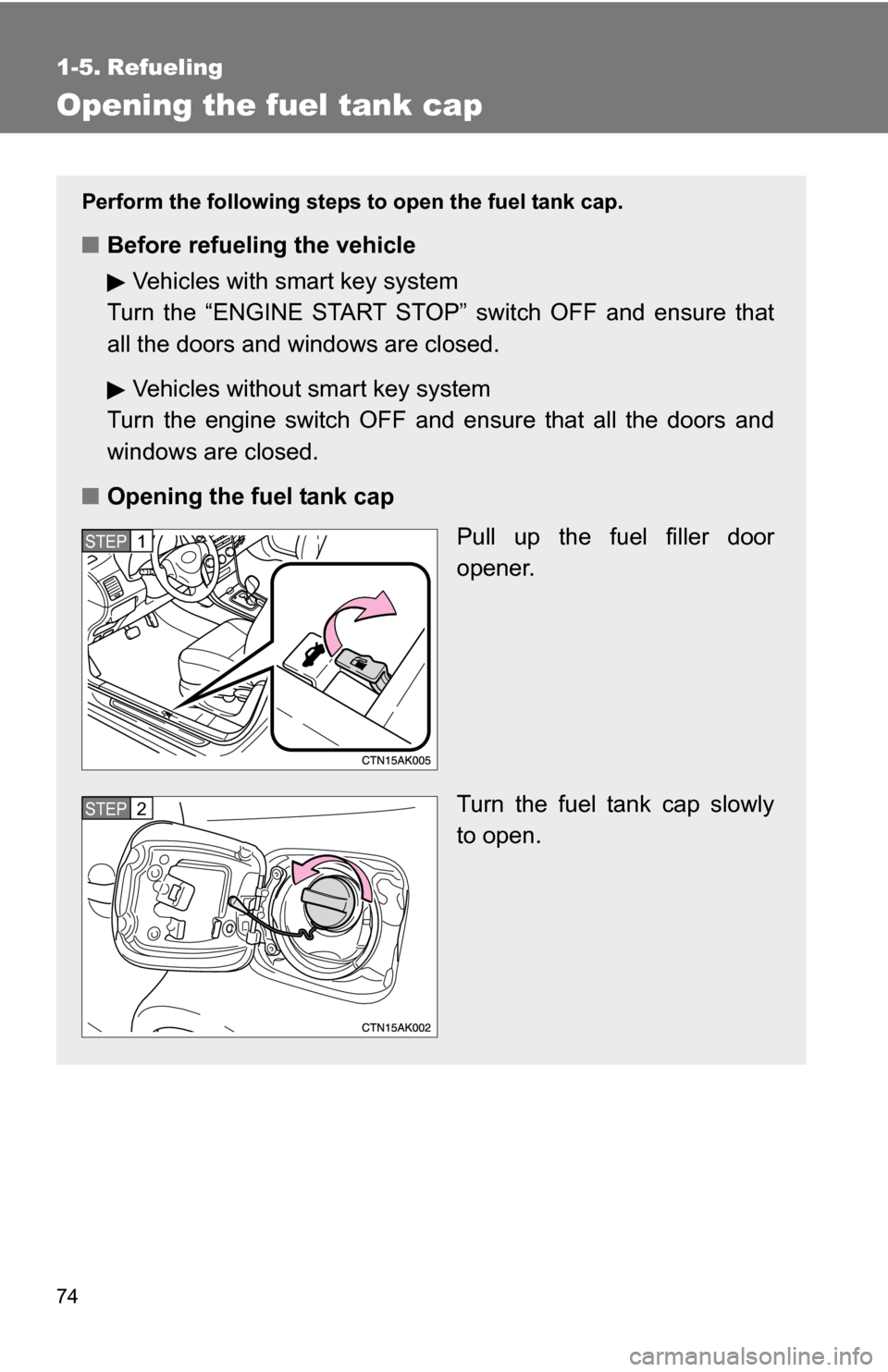 TOYOTA COROLLA 2010 10.G Owners Manual 74
1-5. Refueling
Opening the fuel tank cap
Perform the following steps to open the fuel tank cap.
■Before refueling the vehicle
Vehicles with smart key system
Turn the “ENGINE START STOP” switc