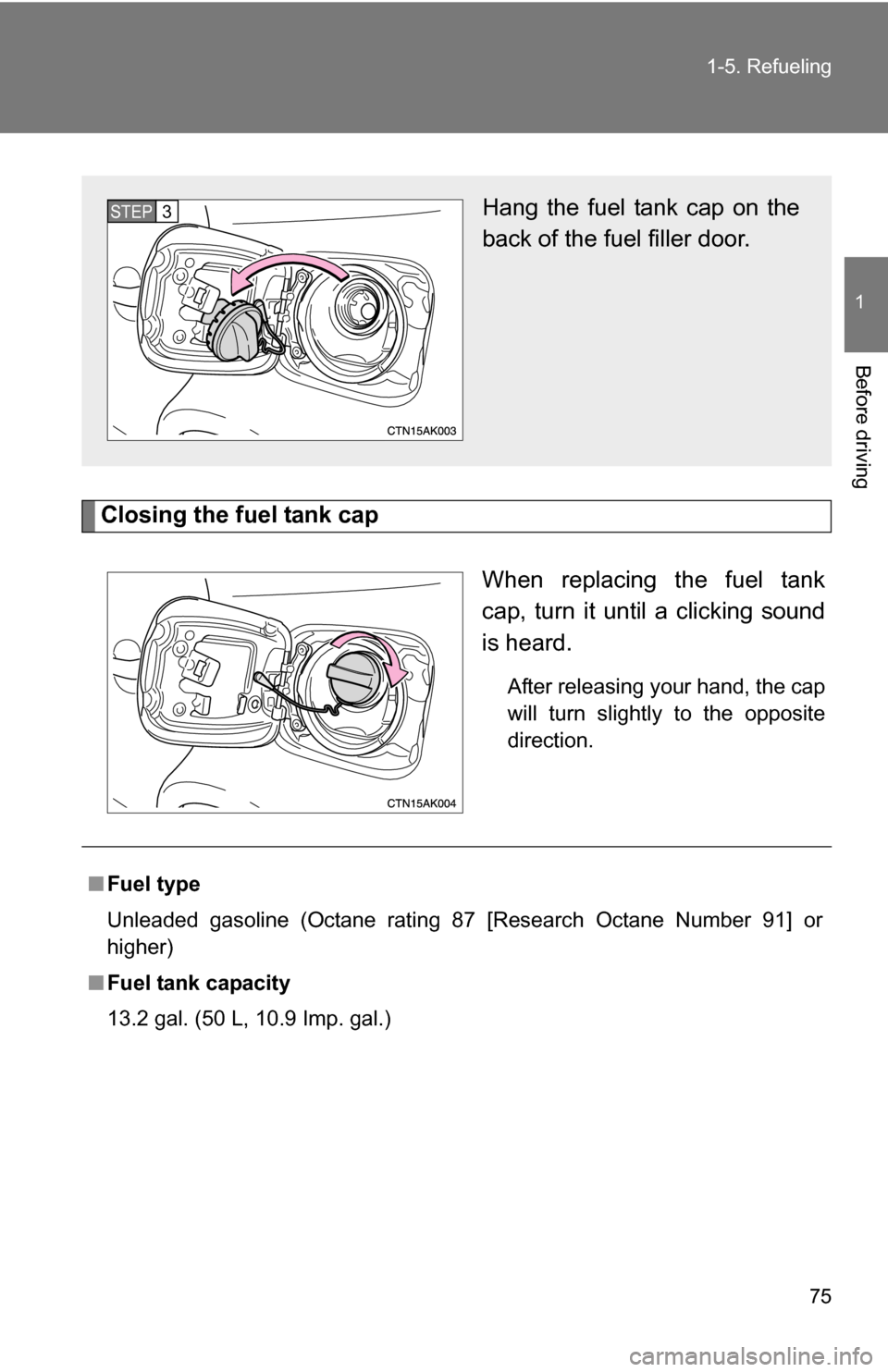 TOYOTA COROLLA 2010 10.G Owners Manual 75
1-5. Refueling
1
Before driving
Closing the fuel tank cap
When replacing the fuel tank
cap, turn it until a clicking sound
is heard.
After releasing your hand, the cap
will turn slightly to the opp