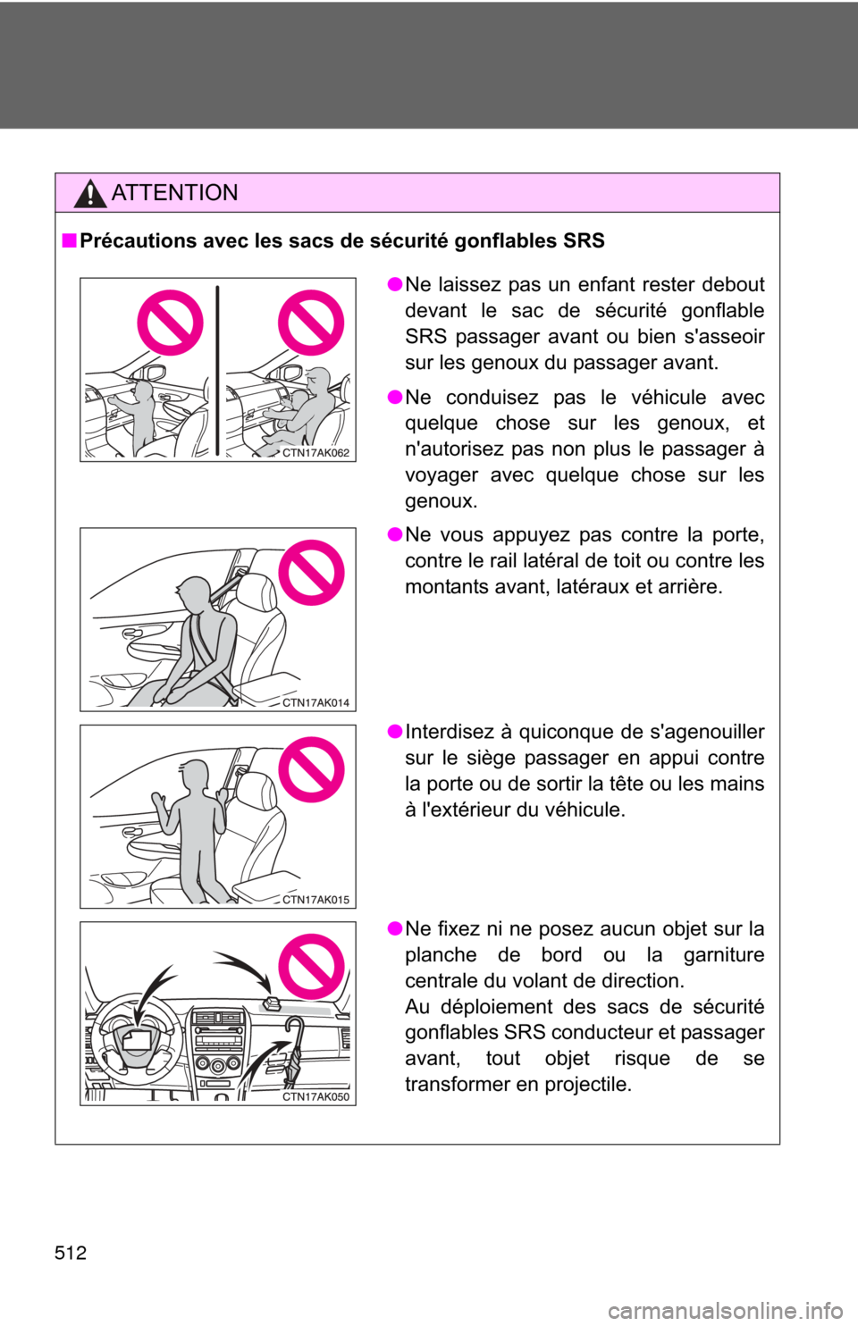 TOYOTA COROLLA 2011 10.G Owners Manual 512
AT T E N T I O N
■Précautions avec les sacs de sécurité gonflables SRS
●Ne laissez pas un enfant rester debout
devant le sac de sécurité gonflable
SRS passager avant ou bien sasseoir
sur