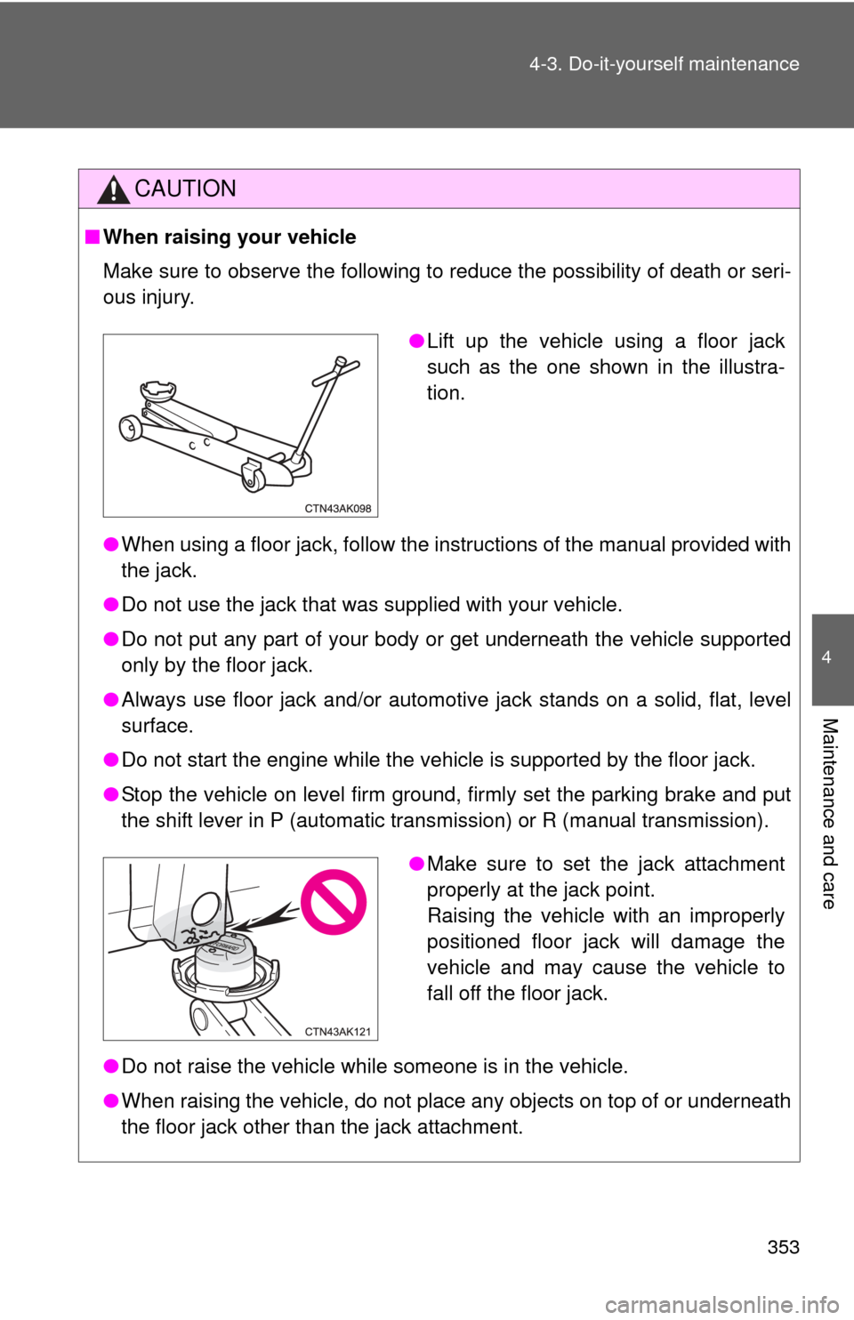 TOYOTA COROLLA 2012 10.G Owners Manual 353
4-3. Do-it-yourself maintenance
4
Maintenance and care
CAUTION
■
When raising your vehicle
Make sure to observe the following to reduce the possibility of death or\
 seri-
ous injury.
●When us