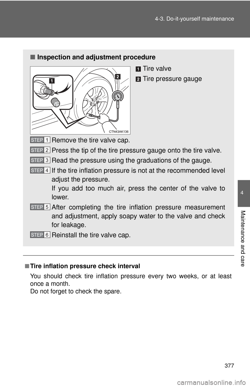 TOYOTA COROLLA 2012 10.G Owners Manual 377
4-3. Do-it-yourself maintenance
4
Maintenance and care
■Tire inflation pressure check interval
You should check tire inflation pressure every two weeks, or at least
once a month.
Do not forget t