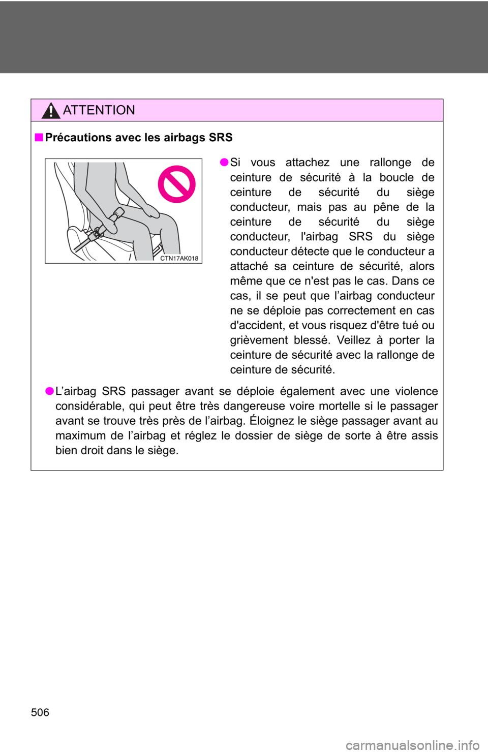 TOYOTA COROLLA 2012 10.G Owners Manual 506
AT T E N T I O N
■Précautions avec les airbags SRS
●L’airbag SRS passager avant se déploie également avec une violence
considérable, qui peut être très dangereuse voire mortelle si le 
