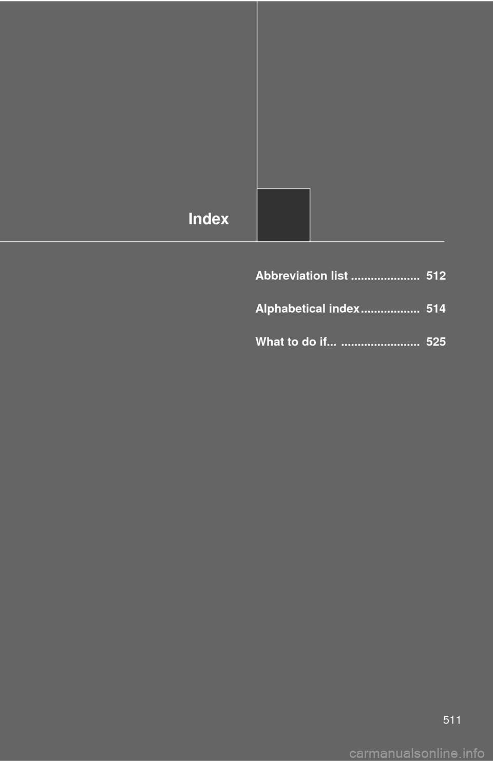 TOYOTA COROLLA 2012 10.G Owners Manual Index
511
Abbreviation list .....................  512
Alphabetical index ..................  514
What to do if...  ........................  525 