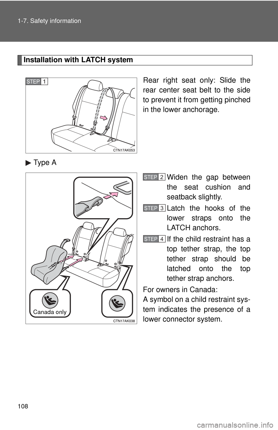 TOYOTA COROLLA 2013 11.G Owners Manual 108 1-7. Safety information
Installation with LATCH systemRear right seat only: Slide the
rear center seat belt to the side
to prevent it from getting pinched
in the lower anchorage.
Type A Widen the 