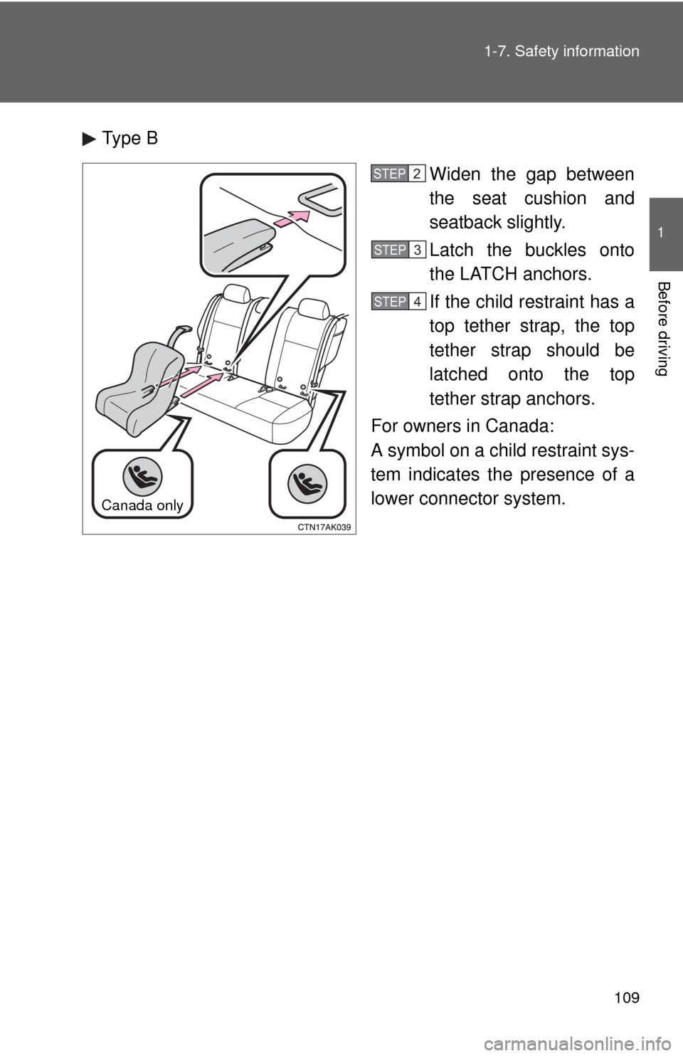 TOYOTA COROLLA 2013 11.G Owners Manual 109
1-7. Safety information
1
Before driving
Type B
Widen the gap between
the seat cushion and
seatback slightly.
Latch the buckles onto
the LATCH anchors.
If the child restraint has a
top tether stra