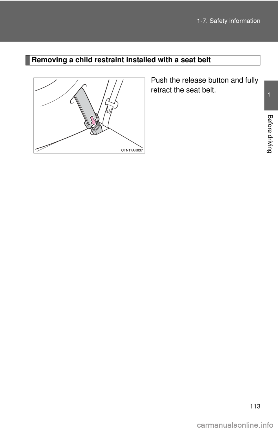 TOYOTA COROLLA 2013 11.G Owners Manual 113
1-7. Safety information
1
Before driving
Removing a child restraint installed with a seat belt
Push the release button and fully
retract the seat belt. 