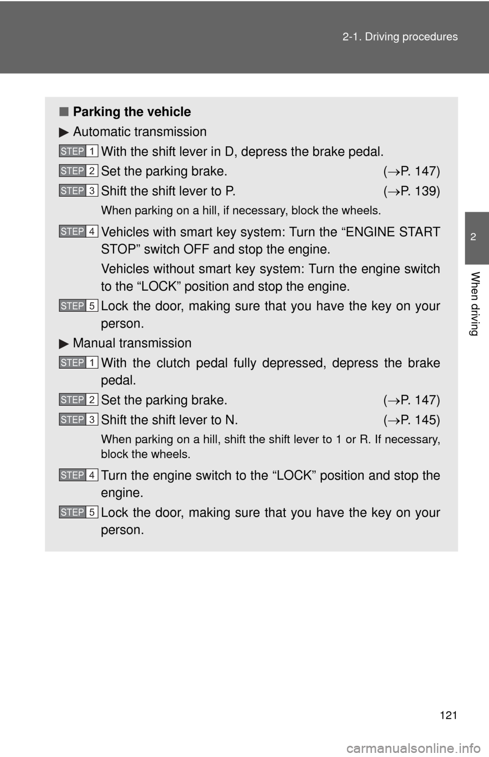 TOYOTA COROLLA 2013 11.G Owners Manual 121
2-1. Driving procedures
2
When driving
■
Parking the vehicle
Automatic transmission
With the shift lever in D, depress the brake pedal.
Set the parking brake. ( P. 147)
Shift the shift lever 