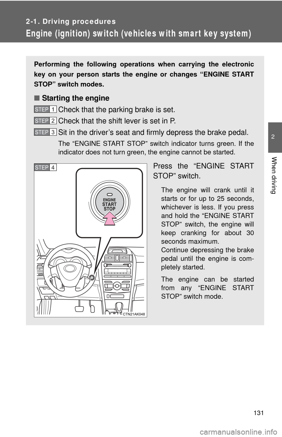 TOYOTA COROLLA 2013 11.G Owners Manual 131
2-1. Driving procedures
2
When driving
Engine (ignition) switch (vehicles with smart key system)
Performing the following operations when carrying the electronic
key on your person starts the en g