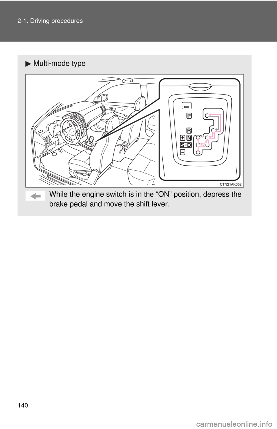 TOYOTA COROLLA 2013 11.G Owners Manual 140 2-1. Driving procedures
Multi-mode typeWhile the engine switch is in 
the “ON” position, depress the
brake pedal and move the shift lever. 