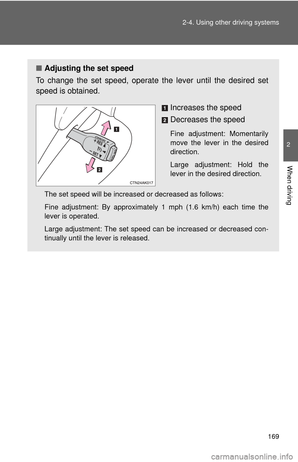 TOYOTA COROLLA 2013 11.G Owners Manual 169
2-4. Using other 
driving systems
2
When driving
■Adjusting the set speed
To change the set speed, operate the lever until the desired set
speed is obtained.
Increases the speed
Decreases the sp