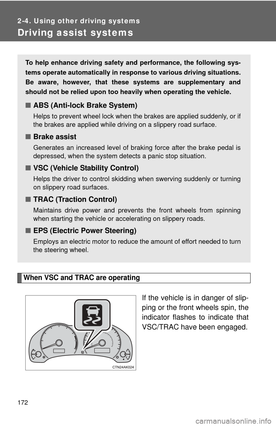 TOYOTA COROLLA 2013 11.G Owners Manual 172
2-4. Using other driving systems
Driving assist systems
When VSC and TRAC are operating
If the vehicle is in danger of slip-
ping or the front wheels spin, the
indicator flashes to indicate that
V