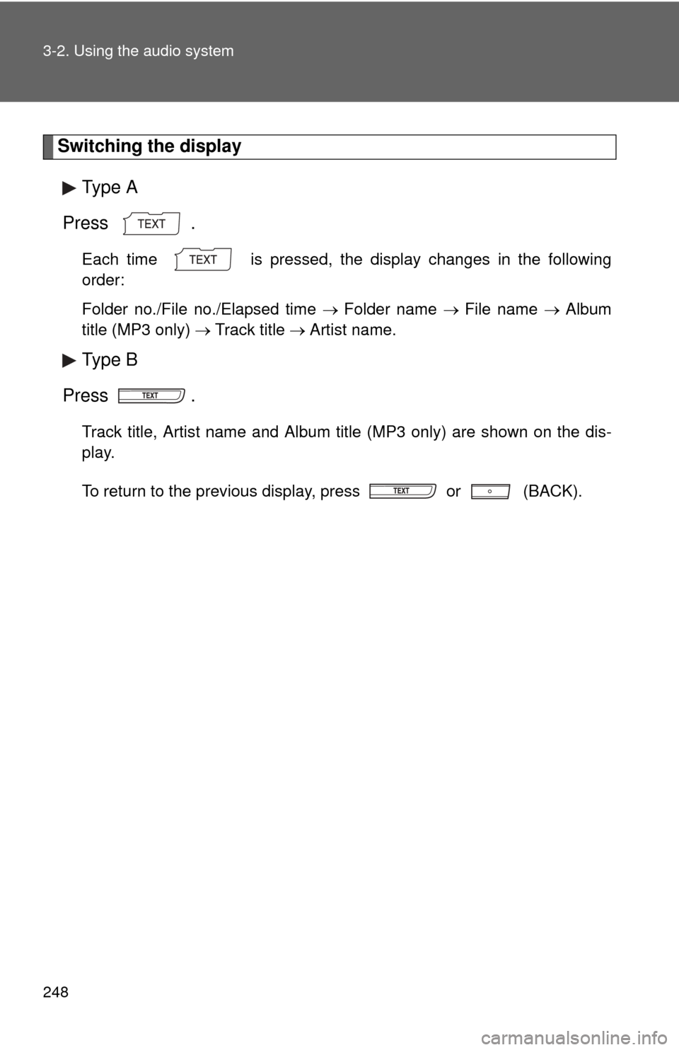 TOYOTA COROLLA 2013 11.G Owners Manual 248 3-2. Using the audio system
Switching the displayType A
Press .
Each time  is pressed, the display changes in the following
order: 
Folder no./File no./Elapsed time  Folder name File n