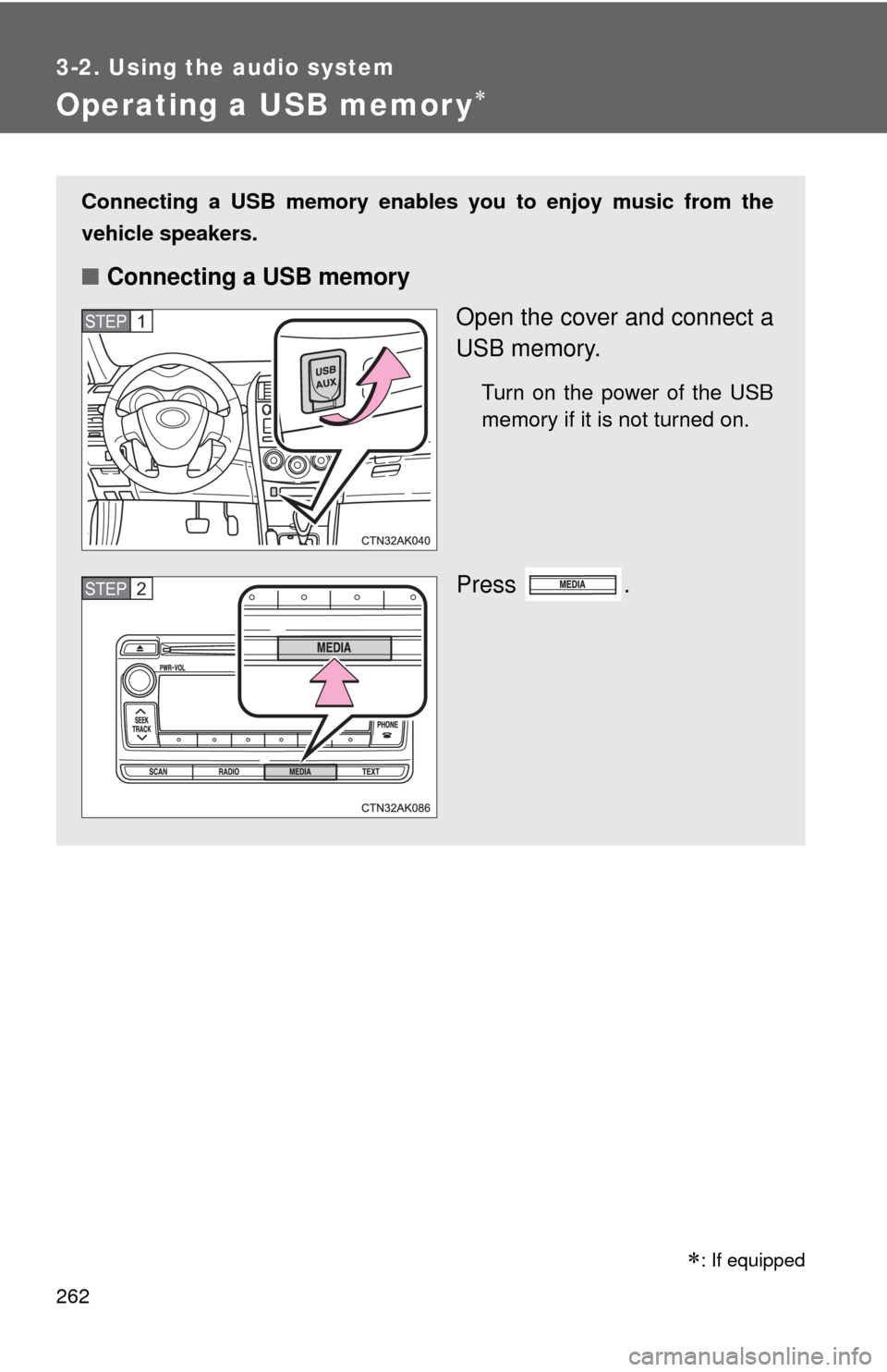 TOYOTA COROLLA 2013 11.G Owners Manual 262
3-2. Using the audio system
Operating a USB memor y
Connecting a USB memory enables you to enjoy music from the
vehicle speakers.
■Connecting a USB memory
Open the cover and connect a
USB mem