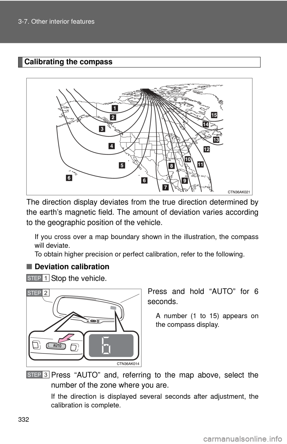 TOYOTA COROLLA 2013 11.G Owners Manual 332 3-7. Other interior features
Calibrating the compassThe direction display deviates fr om the true direction determined by
the earth’s magnetic field. The amoun t of deviation varies according
to