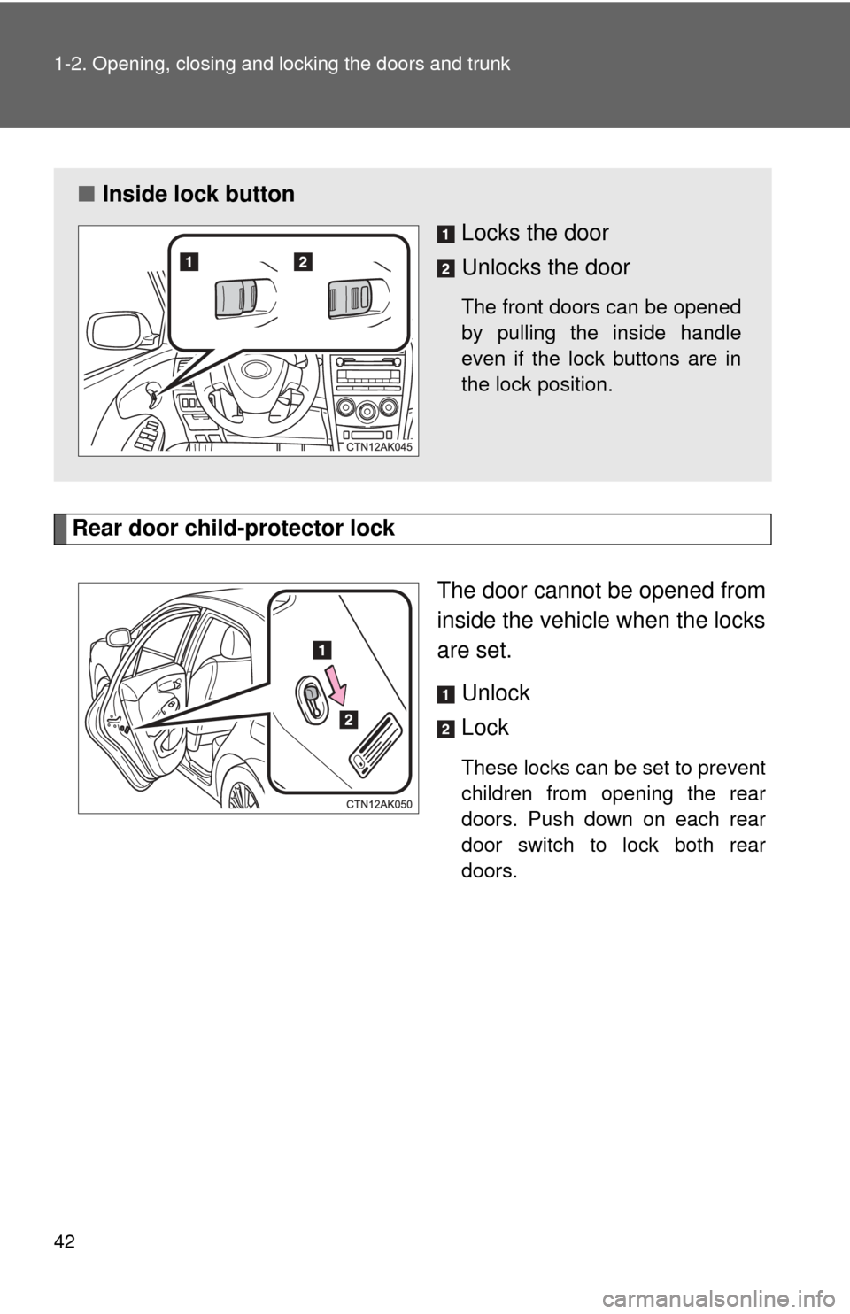 TOYOTA COROLLA 2013 11.G Owners Manual 42 1-2. Opening, closing and locking the doors and trunk
Rear door child-protector lockThe door cannot be opened from
inside the vehicle when the locks
are set. Unlock
Lock
These locks can be set to p