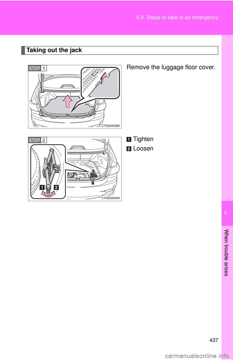 TOYOTA COROLLA 2013 11.G Owners Manual 5
When trouble arises
437
5-2. Steps to take in an emergency
Taking out the jack
Remove the luggage floor cover.
Tighten
Loosen
STEP 1 
STEP 2  