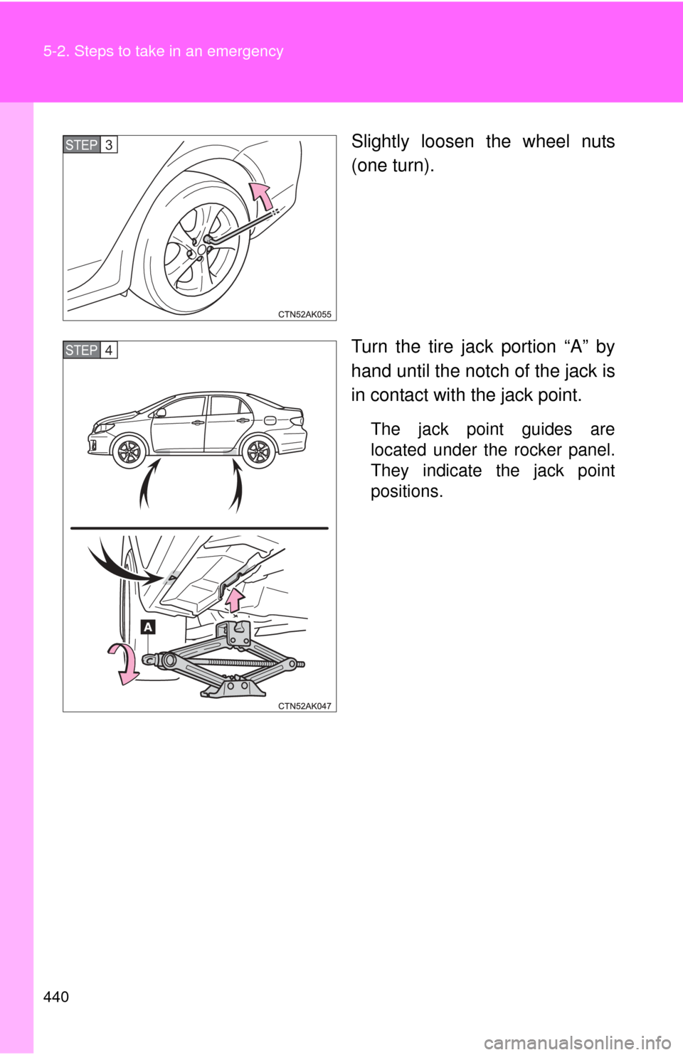 TOYOTA COROLLA 2013 11.G Owners Manual 440 5-2. Steps to take in an emergency
Slightly loosen the wheel nuts
(one turn).
Turn the tire jack portion “A” by
hand until the notch of the jack is
in contact with the jack point.
The jack poi