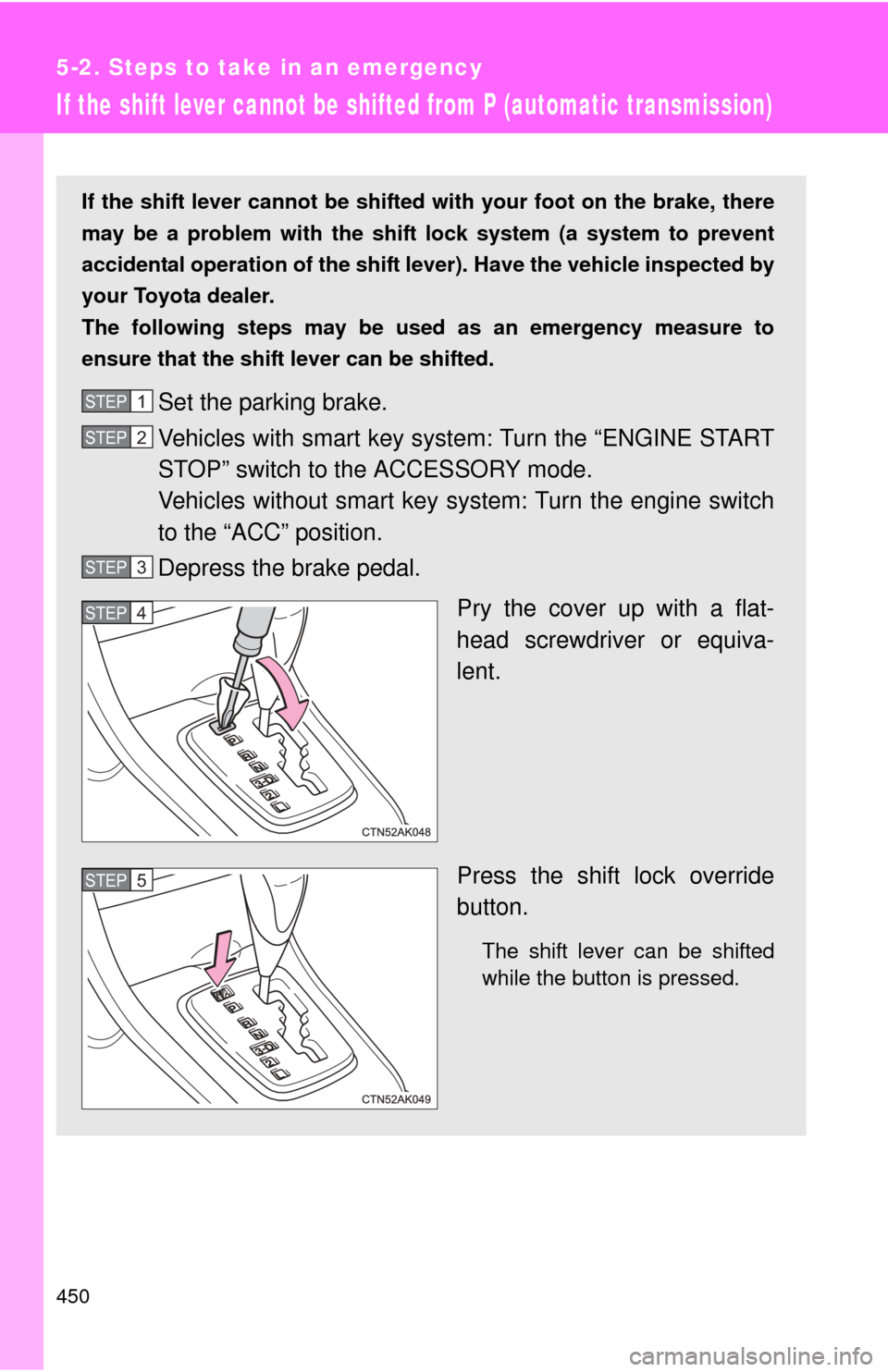 TOYOTA COROLLA 2013 11.G Owners Manual 450
5-2. Steps to take in an emergency
If the shift lever cannot be shifted from P (automatic transmission)
If the shift lever cannot be shifted with your foot on the brake, there
may be a problem wit