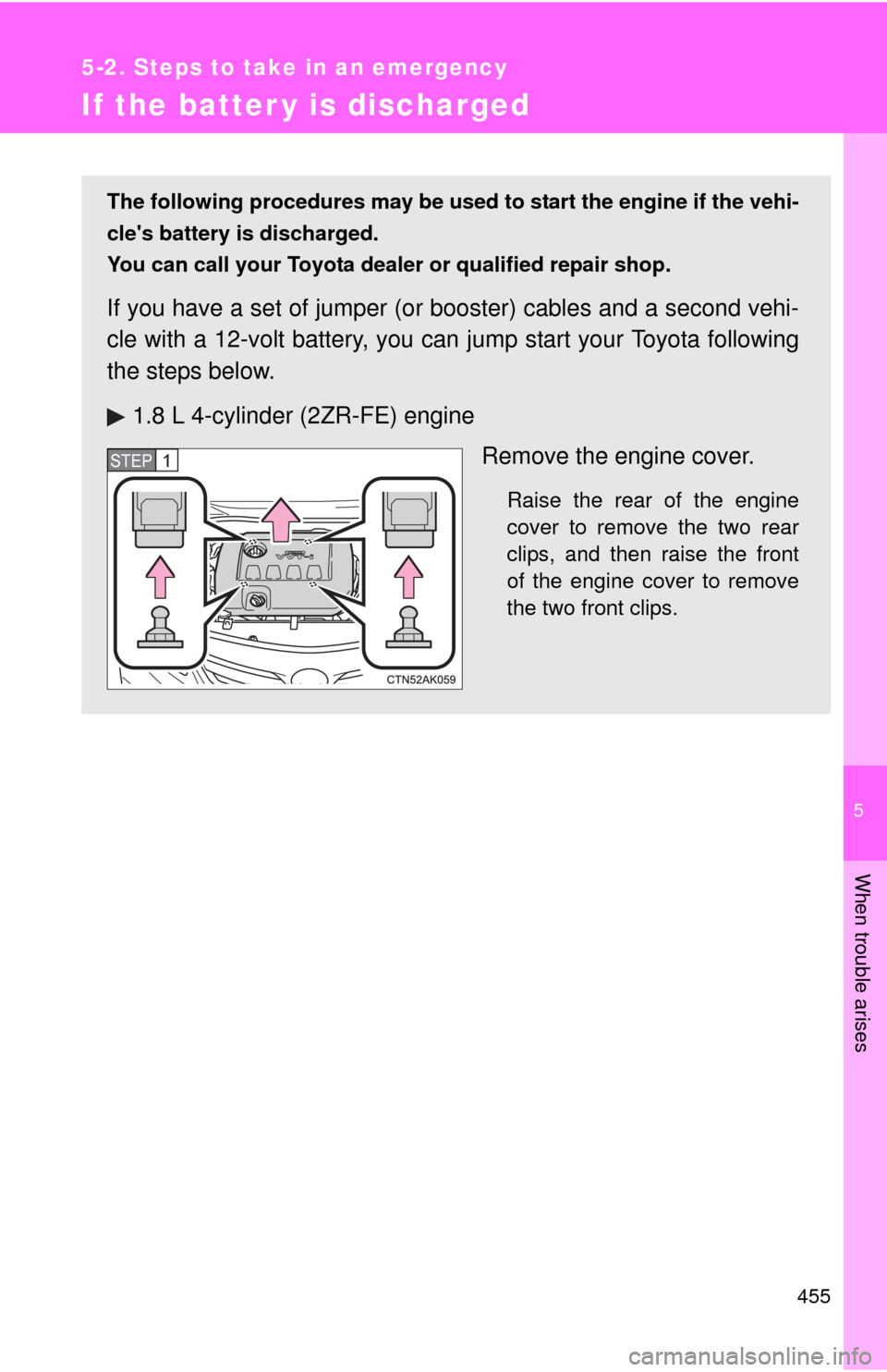 TOYOTA COROLLA 2013 11.G Owners Manual 5
When trouble arises
455
5-2. Steps to take in an emergency
If the batter y is discharged
The following procedures may be used to start the engine if the vehi-
cles battery is discharged.
You can ca