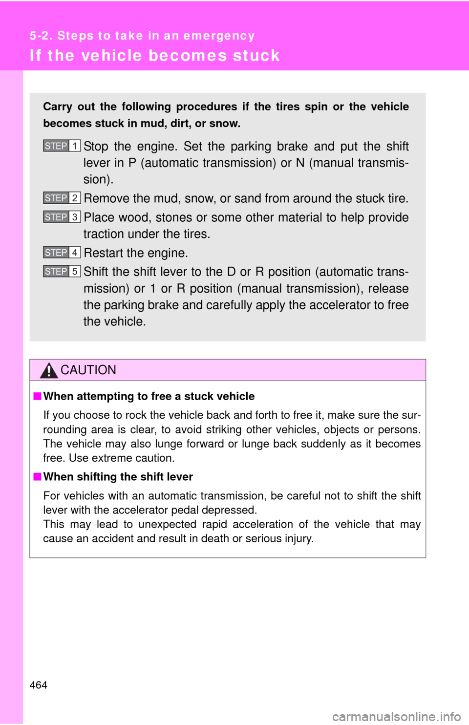 TOYOTA COROLLA 2013 11.G Owners Manual 464
5-2. Steps to take in an emergency
If the vehicle becomes stuck
CAUTION
■When attempting to free a stuck vehicle
If you choose to rock the vehicle back and forth to free it, make sure the sur-
r
