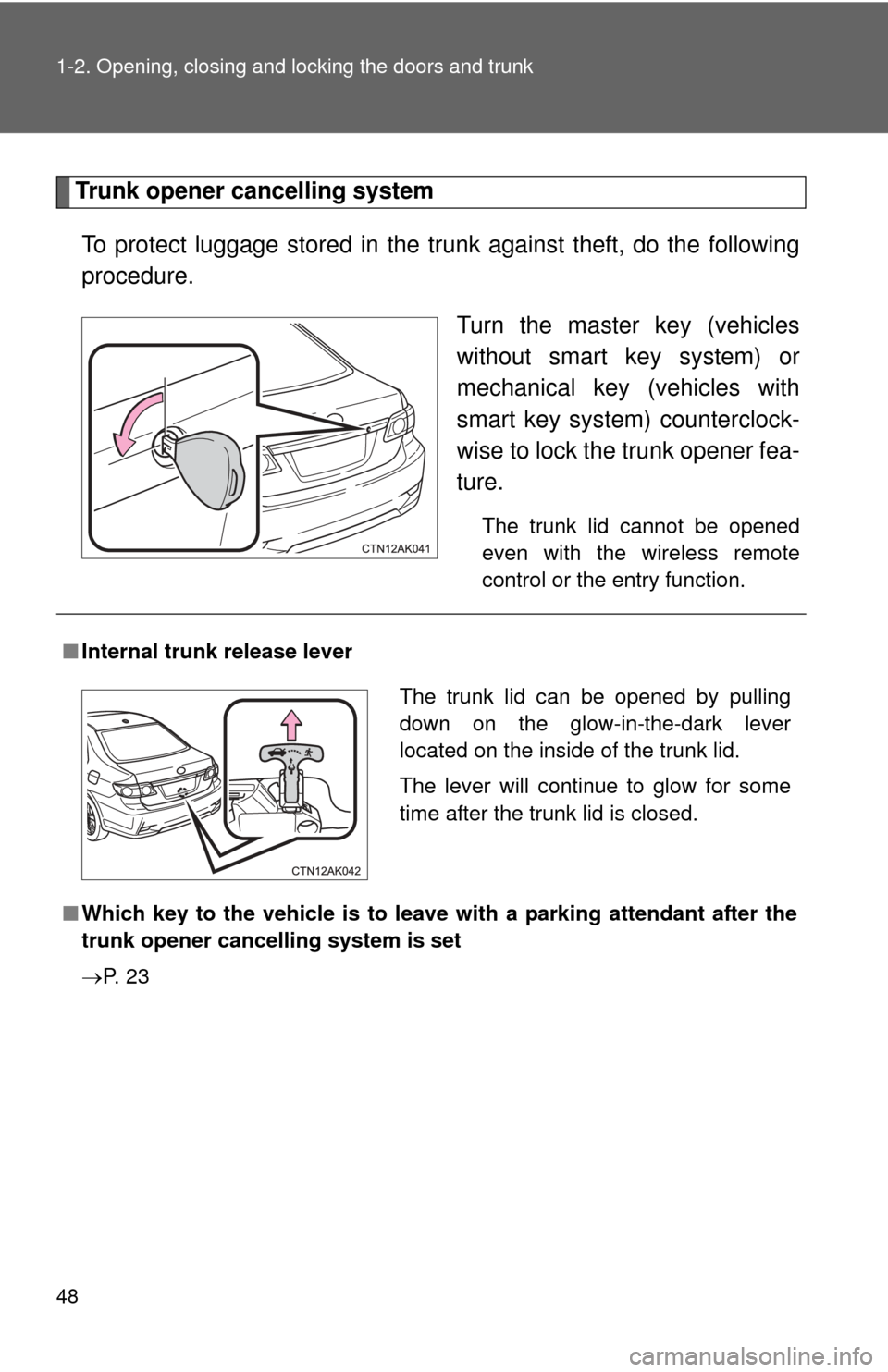 TOYOTA COROLLA 2013 11.G Owners Manual 48 1-2. Opening, closing and locking the doors and trunk
Trunk opener cancelling systemTo protect luggage stored in the trunk against theft, do the following
procedure. Turn the master key (vehicles
w