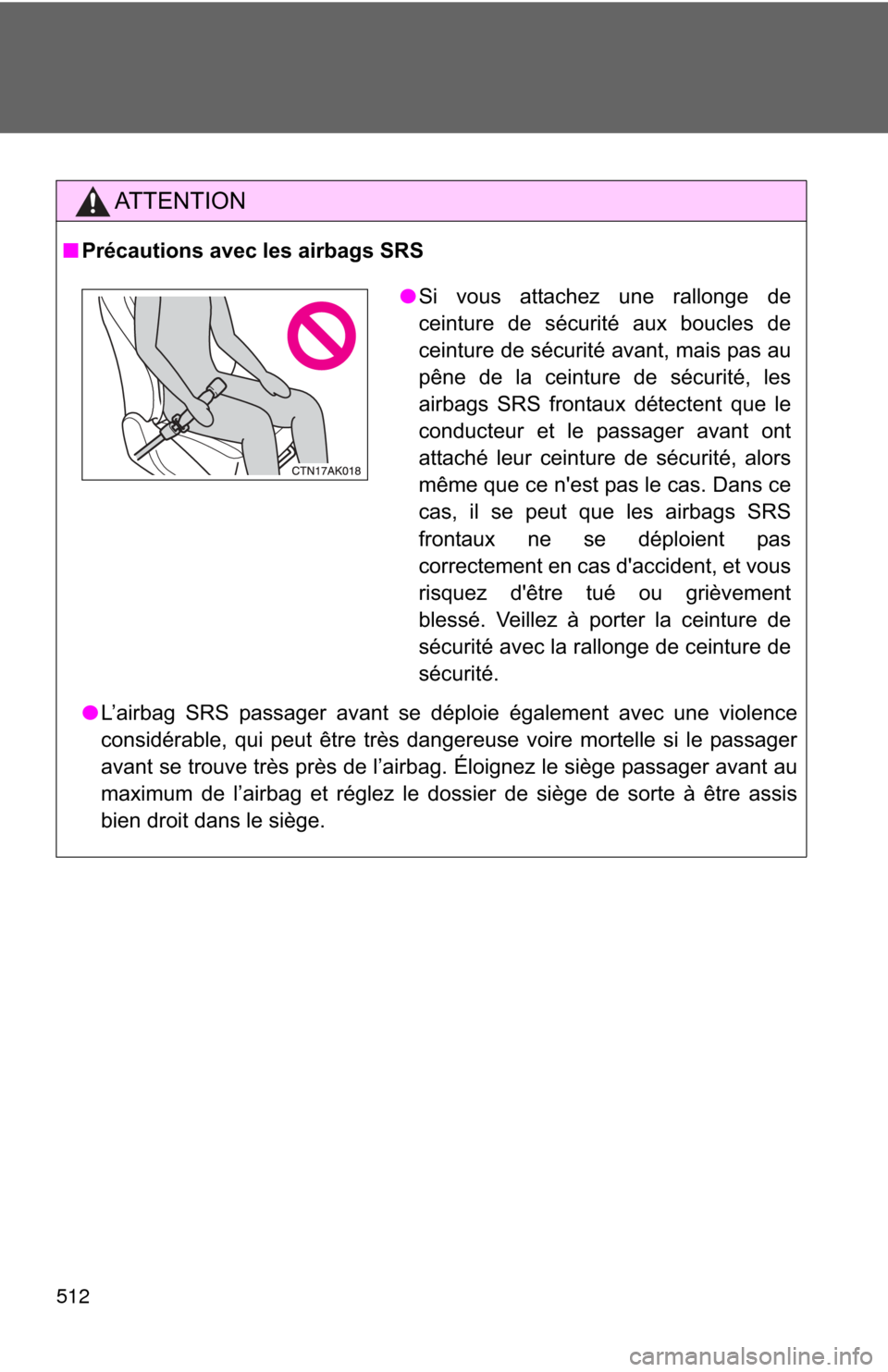 TOYOTA COROLLA 2013 11.G Owners Manual 512
AT T E N T I O N
■Précautions avec les airbags SRS
●L’airbag SRS passager avant se déploie également avec une violence
considérable, qui peut être très dangereuse voire mortelle si le 