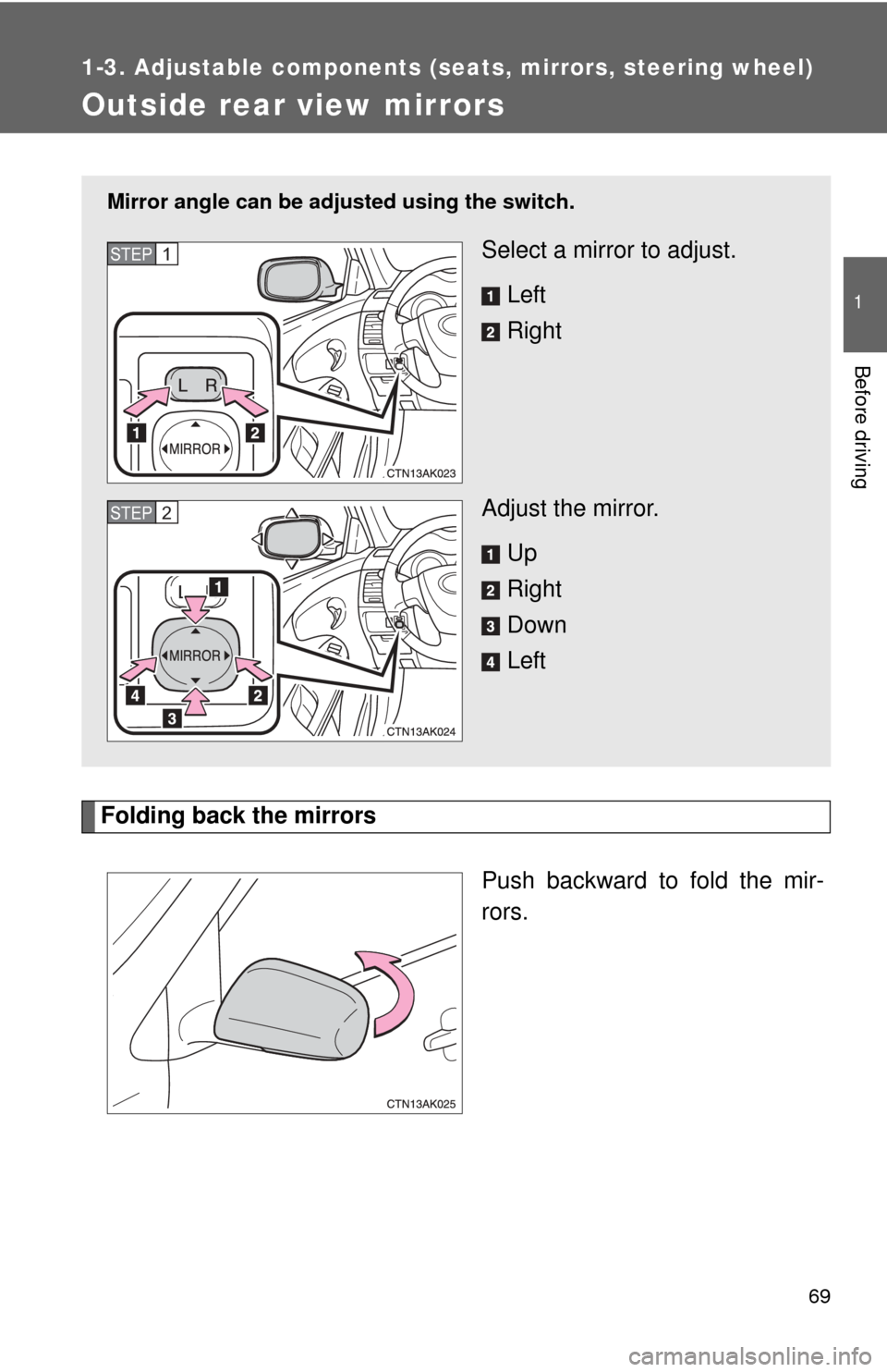TOYOTA COROLLA 2013 11.G Owners Manual 69
1
1-3. Adjustable components (seats, mirrors, steering wheel)
Before driving
Outside rear view mirrors
Folding back the mirrorsPush backward to fold the mir-
rors.
Mirror angle can be adjusted usin