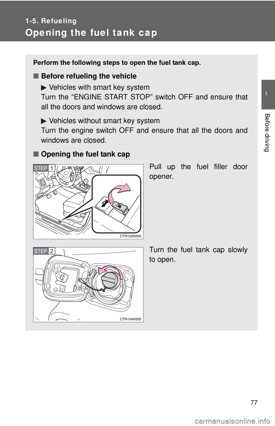 TOYOTA COROLLA 2013 11.G Owners Manual 77
1
Before driving
1-5. Refueling
Opening the fuel tank cap
Perform the following steps to open the fuel tank cap.
■Before refueling the vehicle
Vehicles with smart key system
Turn the “ENGINE ST