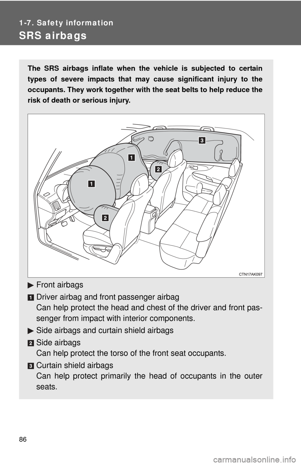 TOYOTA COROLLA 2013 11.G Owners Manual 86
1-7. Safety information
SRS airbags
The SRS airbags inflate when the vehicle is subjected to certain
types of severe impacts that may  cause significant injury to the
occupants. They work together 