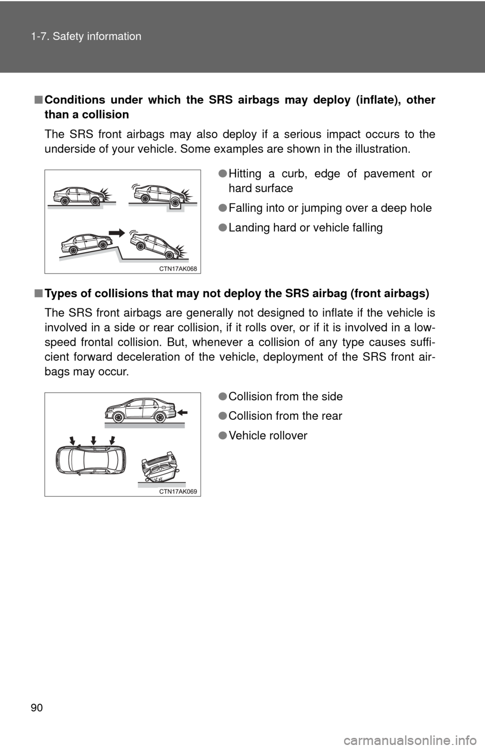TOYOTA COROLLA 2013 11.G Owners Manual 90 1-7. Safety information
■Conditions under which the SRS airbags may deploy (inflate), other
than a collision
The SRS front airbags may also deploy if a serious impact occurs to the
underside of y
