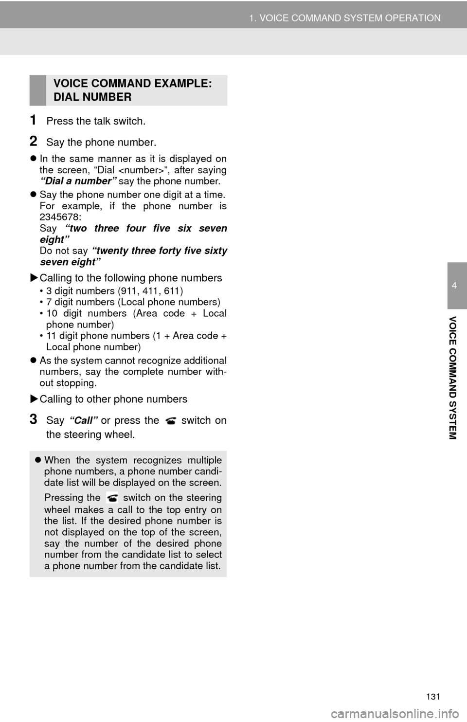 TOYOTA COROLLA 2014 11.G Navigation Manual 131
1. VOICE COMMAND SYSTEM OPERATION
4
VOICE COMMAND SYSTEM
1Press the talk switch.
2Say the phone number.
In the same manner as it is displayed on
the screen, “Dial <number>”, after saying
