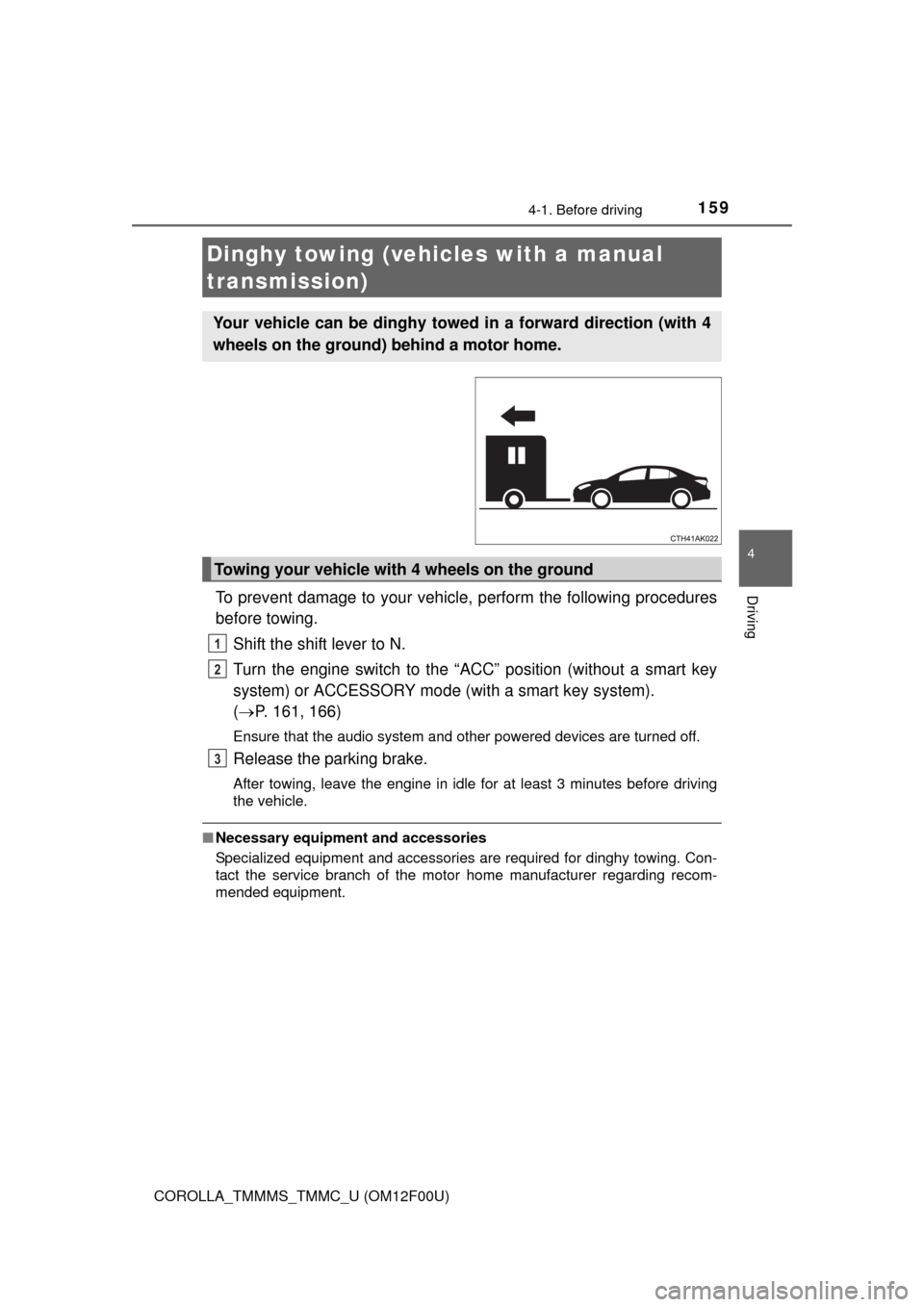 TOYOTA COROLLA 2014 11.G Owners Manual 1594-1. Before driving
4
Driving
COROLLA_TMMMS_TMMC_U (OM12F00U)
To prevent damage to your vehicle, perform the following procedures
before towing. 
Shift the shift lever to N. 
Turn the engine switch