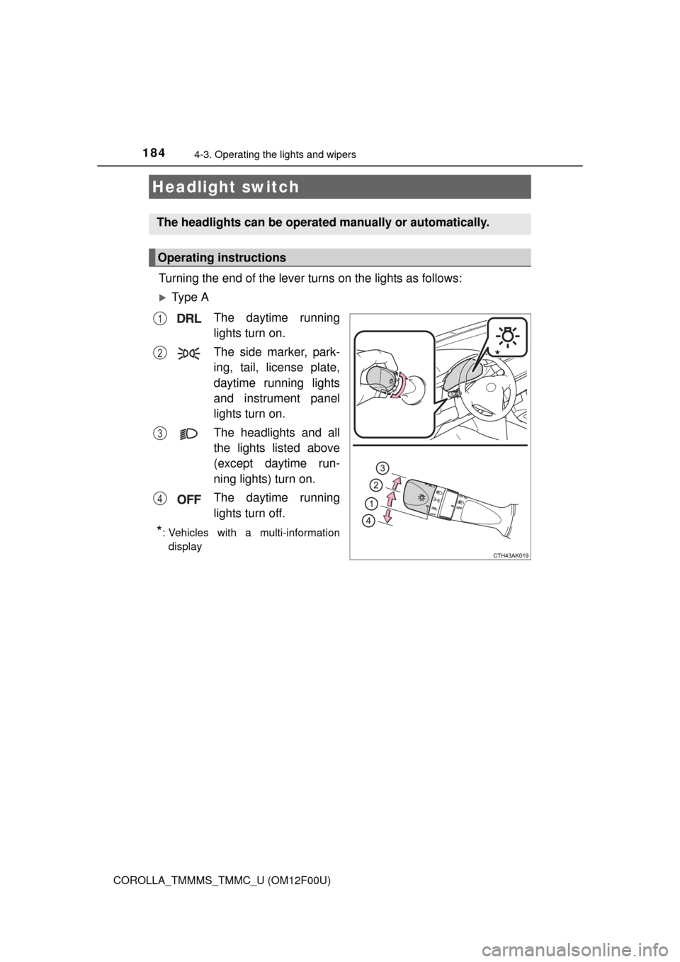 TOYOTA COROLLA 2014 11.G Owners Manual 184
COROLLA_TMMMS_TMMC_U (OM12F00U)
4-3. Operating the lights and wipers
Turning the end of the lever turns on the lights as follows:
Ty p e  A
The daytime running
lights turn on.
The side marker, 