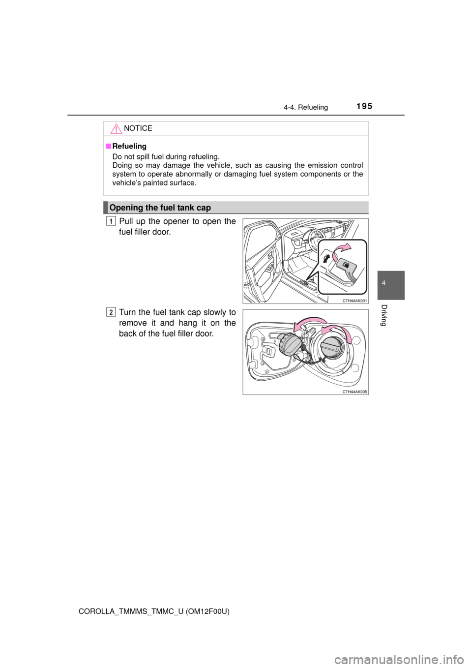 TOYOTA COROLLA 2014 11.G Owners Manual 1954-4. Refueling
4
Driving
COROLLA_TMMMS_TMMC_U (OM12F00U)
Pull up the opener to open the
fuel filler door.
Turn the fuel tank cap slowly to
remove it and hang it on the
back of the fuel filler door.