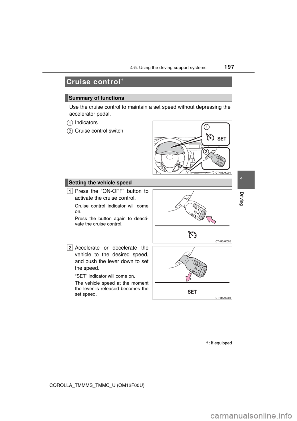 TOYOTA COROLLA 2014 11.G Owners Manual 197
4
Driving
COROLLA_TMMMS_TMMC_U (OM12F00U)
4-5. Using the driving support systems
Use the cruise control to maintain a set speed without depressing the
accelerator pedal. 
Indicators
Cruise control