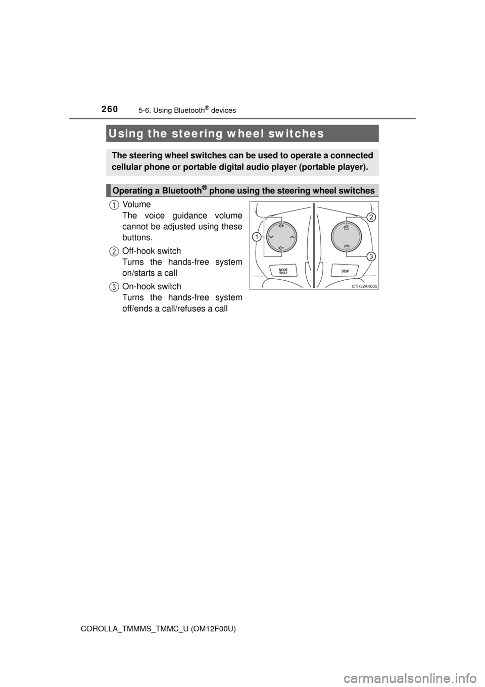 TOYOTA COROLLA 2014 11.G Owners Manual 2605-6. Using Bluetooth® devices
COROLLA_TMMMS_TMMC_U (OM12F00U)
Vo l u m e  
The voice guidance volume
cannot be adjusted using these
buttons.
Off-hook switch 
Turns the hands-free system
on/starts 