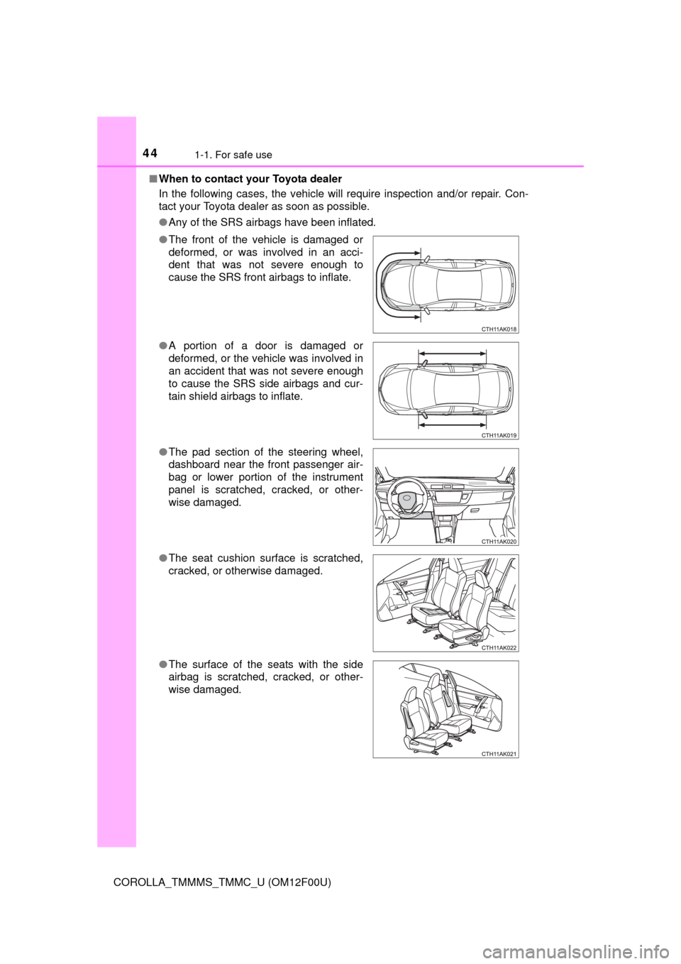 TOYOTA COROLLA 2014 11.G Owners Manual 441-1. For safe use
COROLLA_TMMMS_TMMC_U (OM12F00U)■When to contact your Toyota dealer
In the following cases, the vehicle will require inspection and/or repair. Con-
tact your Toyota dealer as soon