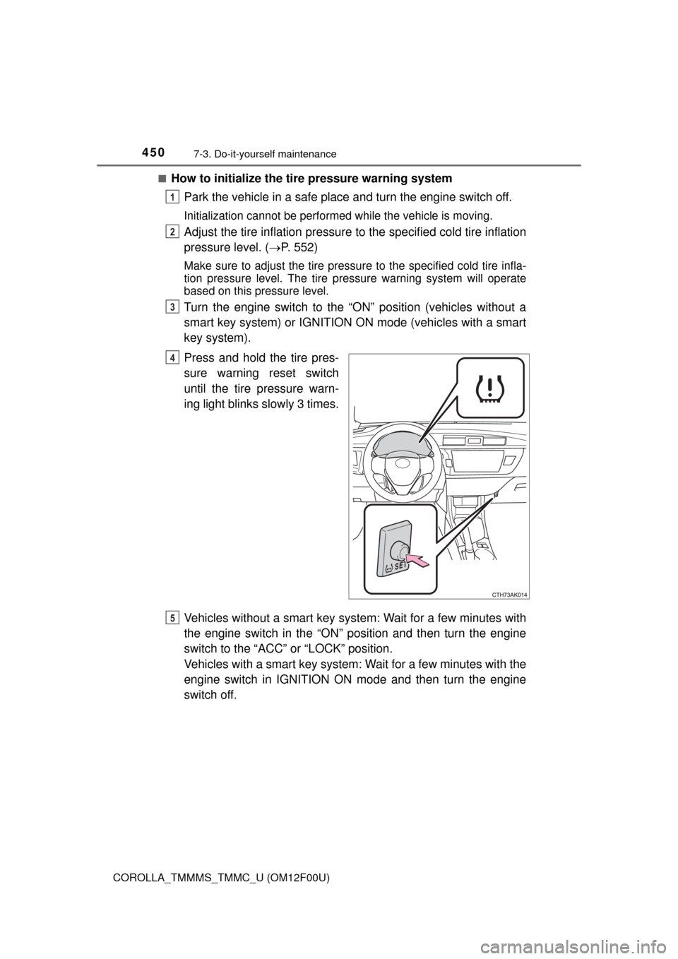TOYOTA COROLLA 2014 11.G Owners Manual 4507-3. Do-it-yourself maintenance
COROLLA_TMMMS_TMMC_U (OM12F00U)■
How to initialize the tire pressure warning system
Park the vehicle in a safe place and turn the engine switch off.
Initialization