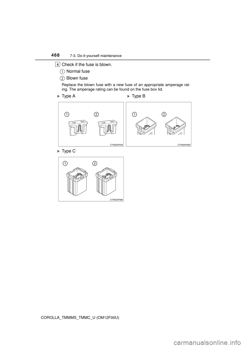 TOYOTA COROLLA 2014 11.G Owners Manual 4687-3. Do-it-yourself maintenance
COROLLA_TMMMS_TMMC_U (OM12F00U)
Check if the fuse is blown.
Normal fuse
Blown fuse
Replace the blown fuse with a new fuse of an appropriate amperage rat-
ing. The am