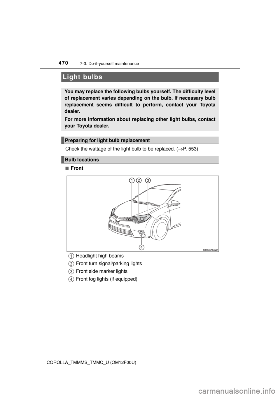 TOYOTA COROLLA 2014 11.G Owners Manual 4707-3. Do-it-yourself maintenance
COROLLA_TMMMS_TMMC_U (OM12F00U)
Check the wattage of the light bulb to be replaced. (P. 553)
■Front
Light bulbs
You may replace the following bulbs yourself. Th