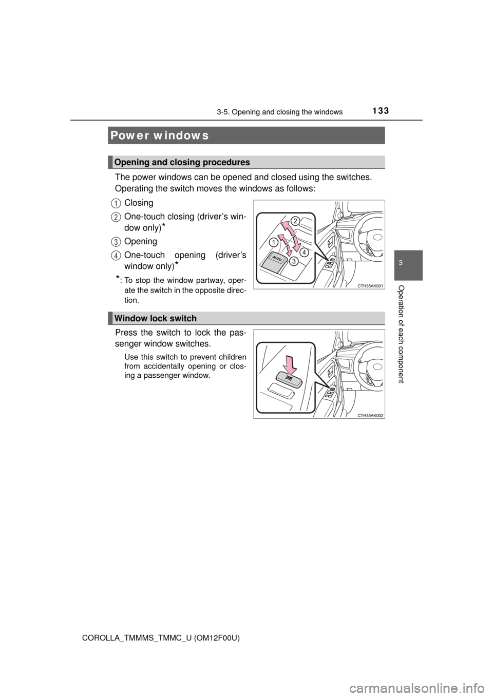 TOYOTA COROLLA 2015 11.G Owners Manual 133
3
Operation of each component
COROLLA_TMMMS_TMMC_U (OM12F00U)
3-5. Opening and closing the windows
The power windows can be opened and closed using the switches.
Operating the switch moves the win