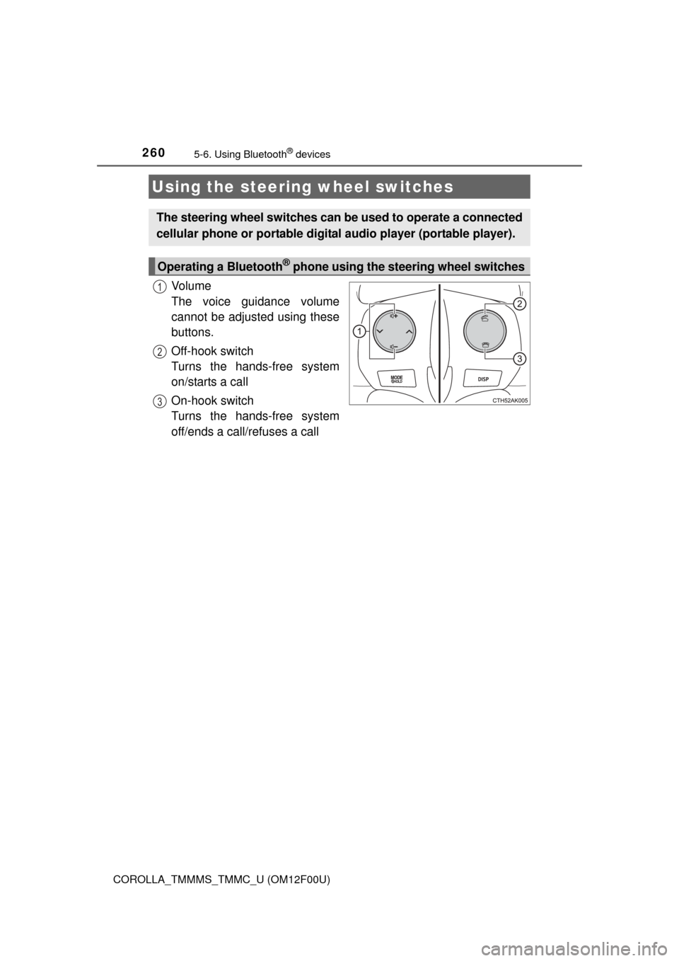 TOYOTA COROLLA 2015 11.G Owners Manual 2605-6. Using Bluetooth® devices
COROLLA_TMMMS_TMMC_U (OM12F00U)
Vo l u m e  
The voice guidance volume
cannot be adjusted using these
buttons.
Off-hook switch 
Turns the hands-free system
on/starts 