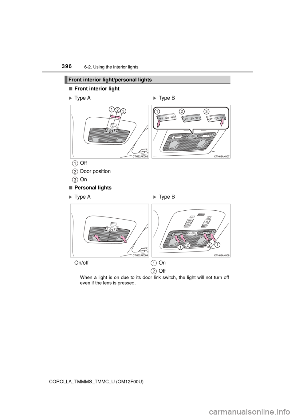 TOYOTA COROLLA 2015 11.G Owners Manual 3966-2. Using the interior lights
COROLLA_TMMMS_TMMC_U (OM12F00U)■
Front interior light
Off
Door position
On
■Personal lights
When a light is on due to its door link switch, the light will not tur