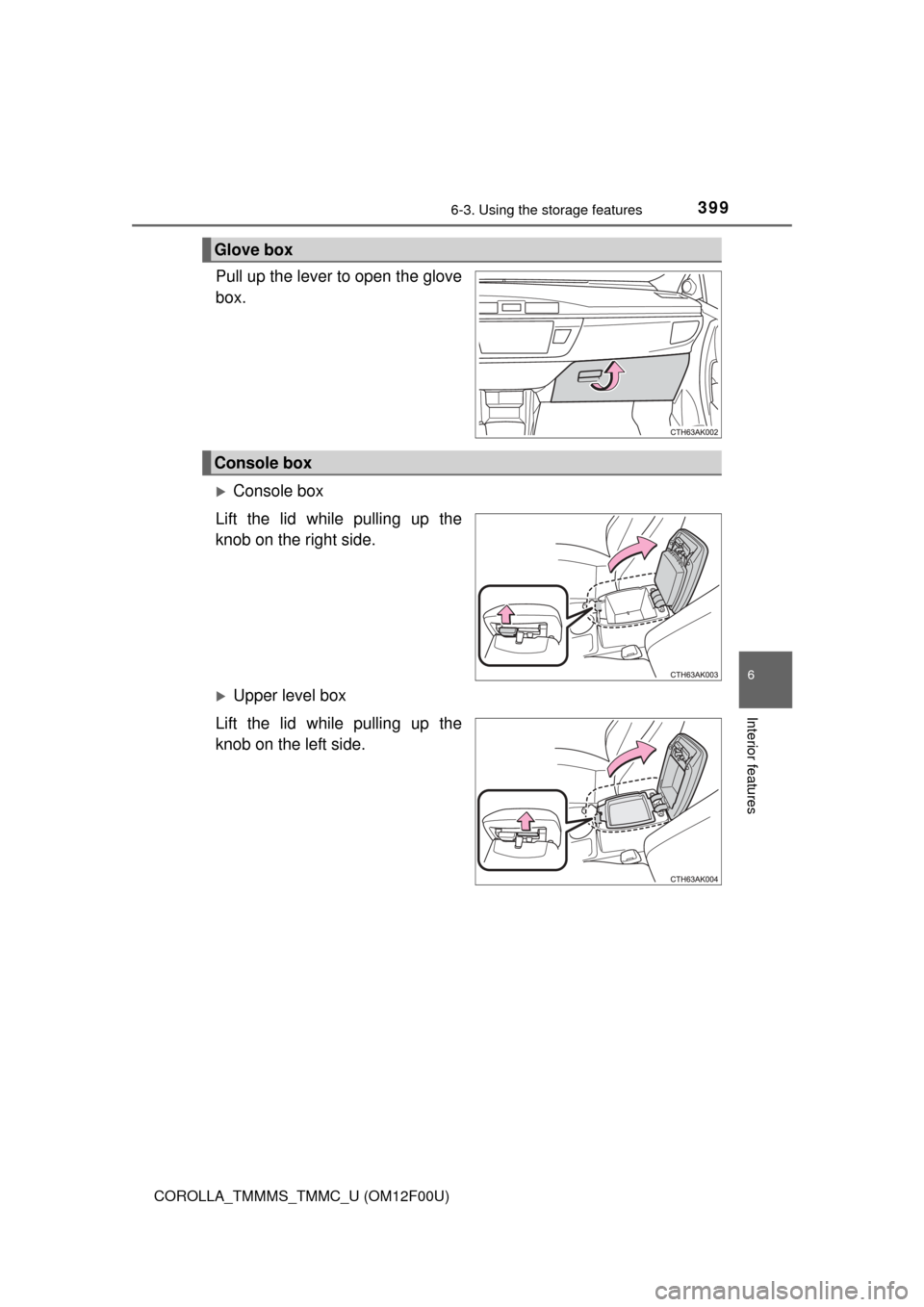 TOYOTA COROLLA 2015 11.G Owners Manual 3996-3. Using the storage features
6
Interior features
COROLLA_TMMMS_TMMC_U (OM12F00U)
Pull up the lever to open the glove
box.
Console box
Lift the lid while pulling up the
knob on the right side.