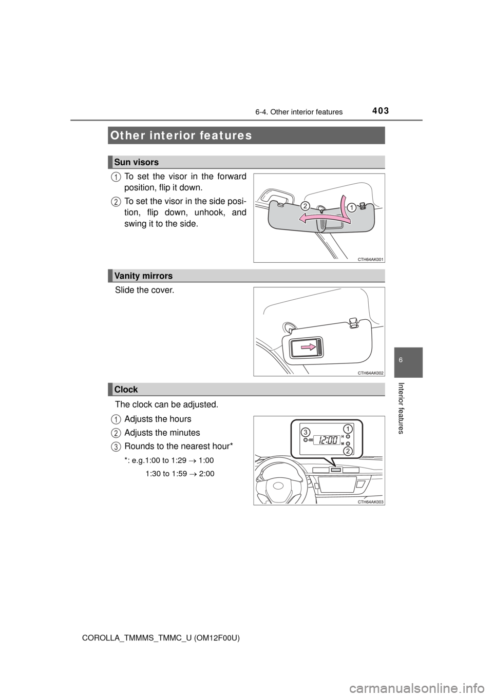 TOYOTA COROLLA 2015 11.G Owners Manual 403
6
Interior features
COROLLA_TMMMS_TMMC_U (OM12F00U)
6-4. Other interior features
To set the visor in the forward
position, flip it down.
To set the visor in the side posi-
tion, flip down, unhook,